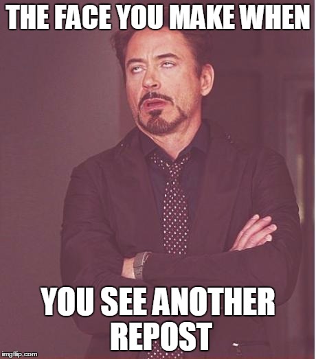 Face You Make Robert Downey Jr | THE FACE YOU MAKE WHEN; YOU SEE ANOTHER REPOST | image tagged in memes,face you make robert downey jr | made w/ Imgflip meme maker