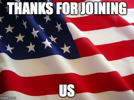 New Citizen | THANKS FOR JOINING; US | image tagged in us flag | made w/ Imgflip meme maker