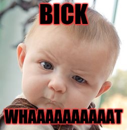 Skeptical Baby | BICK; WHAAAAAAAAAAT | image tagged in memes,skeptical baby | made w/ Imgflip meme maker