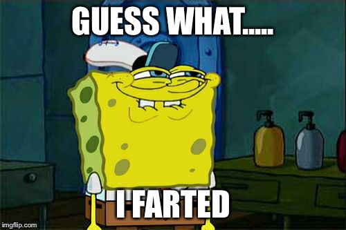 Don't You Squidward | GUESS WHAT..... I FARTED | image tagged in memes,dont you squidward | made w/ Imgflip meme maker