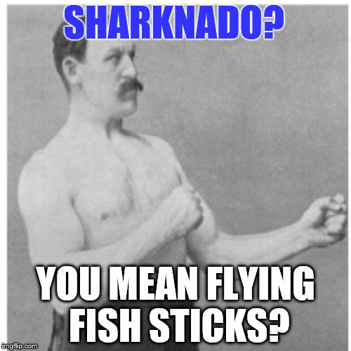 Overly Manly Man Flying Free Food Fun Day! | SHARKNADO? YOU MEAN FLYING FISH STICKS? | image tagged in memes,overly manly man,shark week,sharknado,sharks | made w/ Imgflip meme maker