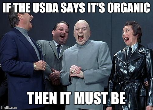 dr evil laugh | IF THE USDA SAYS IT'S ORGANIC; THEN IT MUST BE | image tagged in dr evil laugh | made w/ Imgflip meme maker