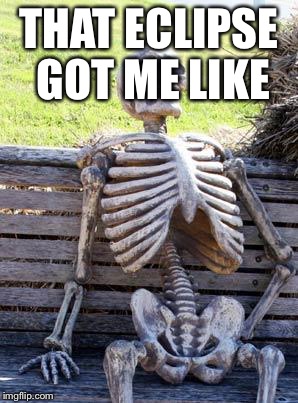 Waiting Skeleton | THAT ECLIPSE GOT ME LIKE | image tagged in memes,waiting skeleton | made w/ Imgflip meme maker