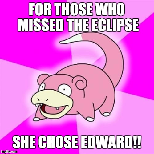 Team Edward | FOR THOSE WHO MISSED THE ECLIPSE; SHE CHOSE EDWARD!! | image tagged in memes,slowpoke,twilight | made w/ Imgflip meme maker