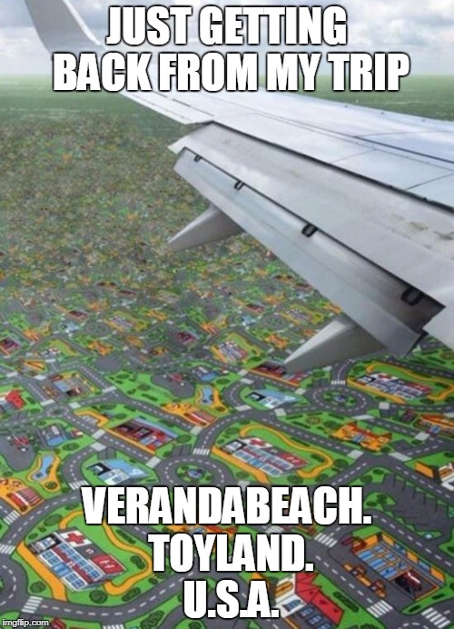 vacation | JUST GETTING BACK FROM MY TRIP; VERANDABEACH. TOYLAND. U.S.A. | image tagged in vacation,road trip,funny memes,funny,jokes | made w/ Imgflip meme maker