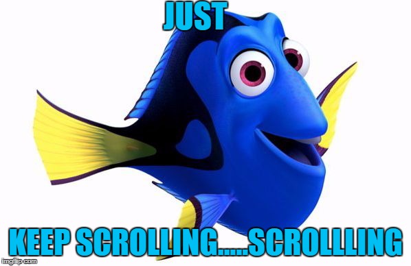 Dory swimming | JUST; KEEP SCROLLING.....SCROLLLING | image tagged in dory swimming | made w/ Imgflip meme maker
