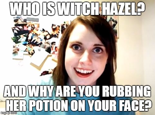 Overly Attached Girlfriend Meme | WHO IS WITCH HAZEL? AND WHY ARE YOU RUBBING HER POTION ON YOUR FACE? | image tagged in memes,overly attached girlfriend | made w/ Imgflip meme maker