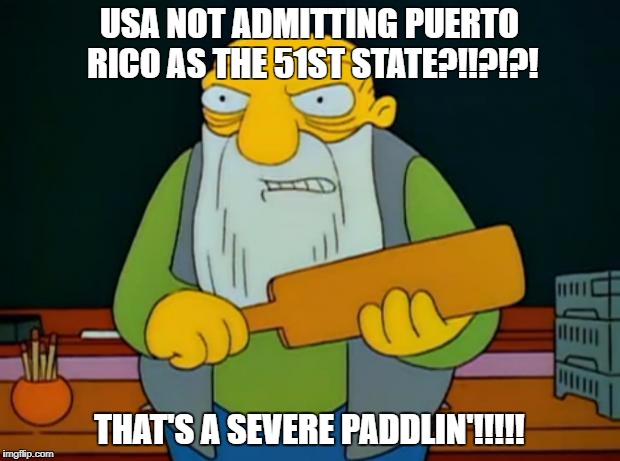 Thats a paddlin' | USA NOT ADMITTING PUERTO RICO AS THE 51ST STATE?!!?!?! THAT'S A SEVERE PADDLIN'!!!!! | image tagged in thats a paddlin' | made w/ Imgflip meme maker