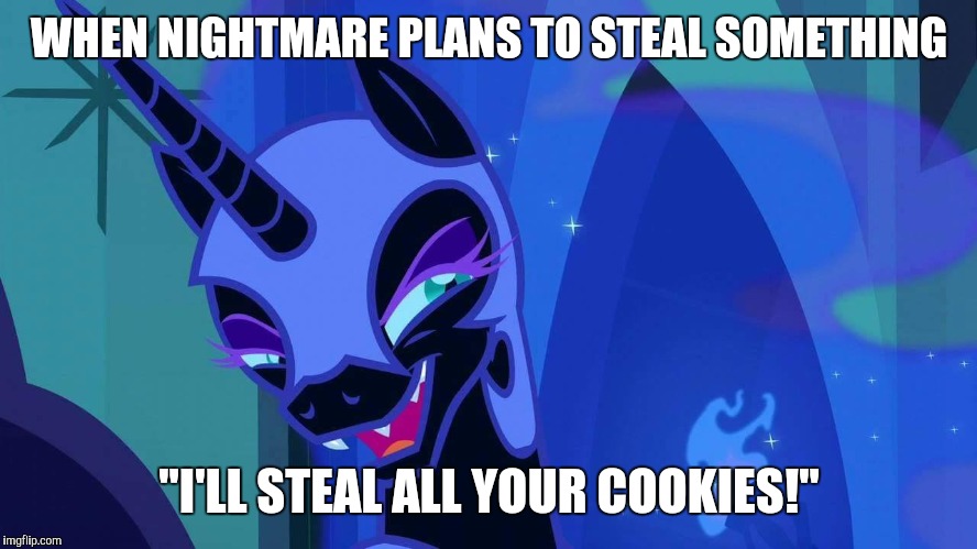 Nightmare Moon |  WHEN NIGHTMARE PLANS TO STEAL SOMETHING; "I'LL STEAL ALL YOUR COOKIES!" | image tagged in nightmare moon | made w/ Imgflip meme maker