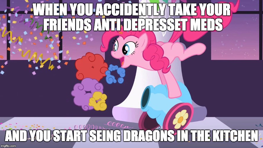 Drugs are the best man :PPPPPPPPP | WHEN YOU ACCIDENTLY TAKE YOUR FRIENDS ANTI DEPRESSET MEDS; AND YOU START SEING DRAGONS IN THE KITCHEN | image tagged in pinkie pie's party cannon explosion,bad luck brian,drunk baby,illuminati confirmed,illuminati is watching,philosoraptor | made w/ Imgflip meme maker