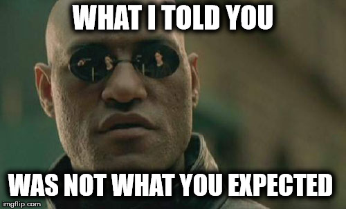 Matrix Morpheus says... | WHAT I TOLD YOU; WAS NOT WHAT YOU EXPECTED | image tagged in memes,matrix morpheus,what if i told you,wrong | made w/ Imgflip meme maker