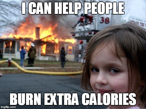 Disaster Girl Meme | I CAN HELP PEOPLE BURN EXTRA CALORIES | image tagged in memes,disaster girl | made w/ Imgflip meme maker