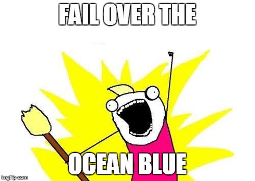 X All The Y Meme | FAIL OVER THE OCEAN BLUE | image tagged in memes,x all the y | made w/ Imgflip meme maker