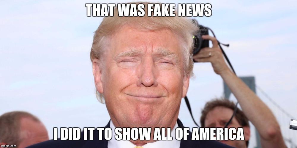 THAT WAS FAKE NEWS I DID IT TO SHOW ALL OF AMERICA | made w/ Imgflip meme maker