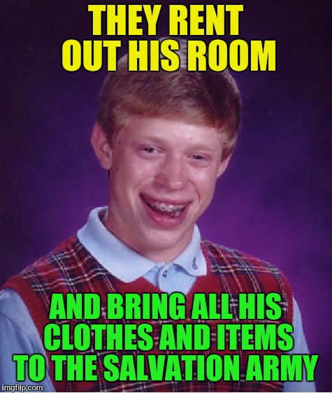 Bad Luck Brian Meme | THEY RENT OUT HIS ROOM AND BRING ALL HIS CLOTHES AND ITEMS TO THE SALVATION ARMY | image tagged in memes,bad luck brian | made w/ Imgflip meme maker