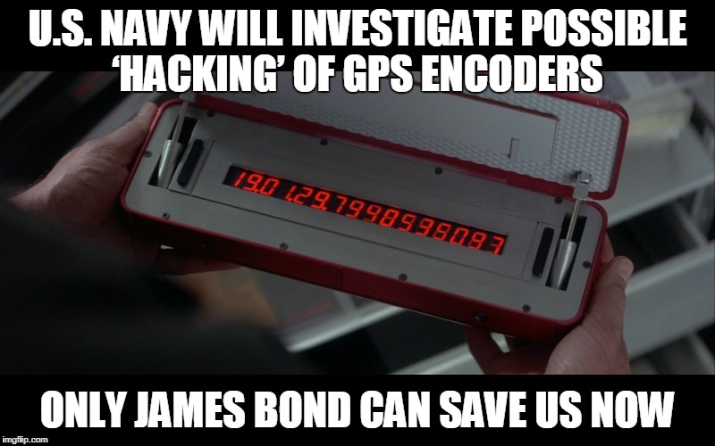 US Navy GPS | U.S. NAVY WILL INVESTIGATE POSSIBLE ‘HACKING’ OF GPS ENCODERS; ONLY JAMES BOND CAN SAVE US NOW | image tagged in us navy | made w/ Imgflip meme maker