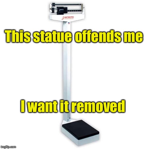 Offensive Statue  | This statue offends me; I want it removed | image tagged in memes,statue,scales,overweight | made w/ Imgflip meme maker
