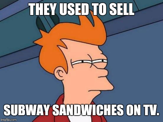 Futurama Fry Meme | THEY USED TO SELL SUBWAY SANDWICHES ON TV. | image tagged in memes,futurama fry | made w/ Imgflip meme maker