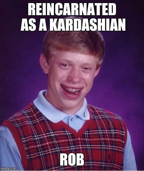 Bad Luck Brian Meme | REINCARNATED AS A KARDASHIAN; ROB | image tagged in memes,bad luck brian | made w/ Imgflip meme maker