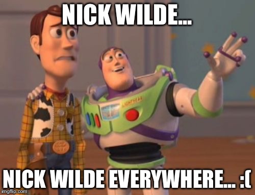 X, X Everywhere | NICK WILDE... NICK WILDE EVERYWHERE... :( | image tagged in memes,x x everywhere | made w/ Imgflip meme maker