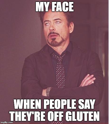 Face You Make Robert Downey Jr Meme | MY FACE WHEN PEOPLE SAY THEY'RE OFF GLUTEN | image tagged in memes,face you make robert downey jr | made w/ Imgflip meme maker