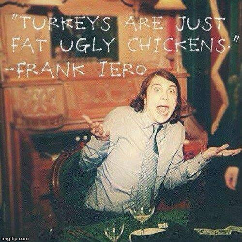 Why do I love this man so much? | image tagged in frank iero,turkeys,memes,gifs,funny | made w/ Imgflip meme maker