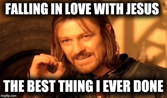 Jesus | FALLING IN LOVE WITH JESUS; THE BEST THING I EVER DONE | image tagged in memes,one does not simply | made w/ Imgflip meme maker