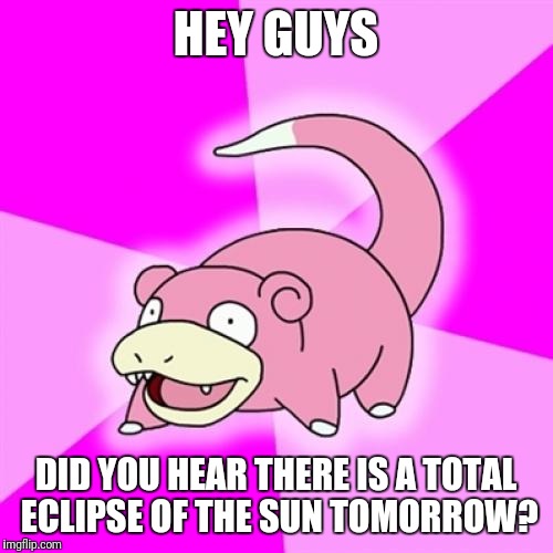 Slowpoke | HEY GUYS; DID YOU HEAR THERE IS A TOTAL ECLIPSE OF THE SUN TOMORROW? | image tagged in memes,slowpoke,solar eclipse | made w/ Imgflip meme maker