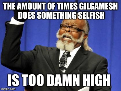 Too Damn High Meme | THE AMOUNT OF TIMES GILGAMESH DOES SOMETHING SELFISH; IS TOO DAMN HIGH | image tagged in memes,too damn high | made w/ Imgflip meme maker