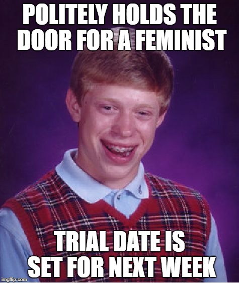 Reserve your etiquette for women who aren't feminists | POLITELY HOLDS THE DOOR FOR A FEMINIST; TRIAL DATE IS SET FOR NEXT WEEK | image tagged in memes,bad luck brian | made w/ Imgflip meme maker