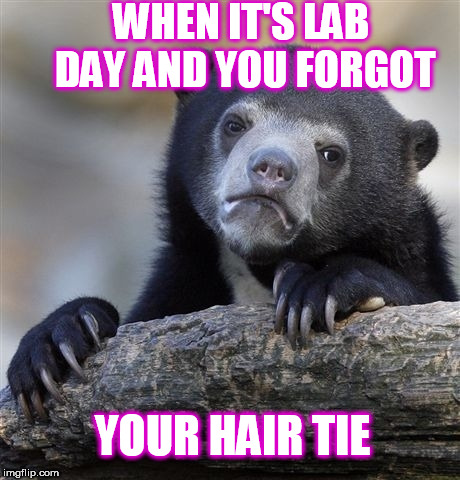 Confession Bear | WHEN IT'S LAB DAY AND YOU FORGOT; YOUR HAIR TIE | image tagged in memes,confession bear | made w/ Imgflip meme maker