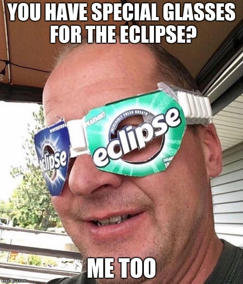 eclipse glasses |  YOU HAVE SPECIAL GLASSES FOR THE ECLIPSE? ME TOO | image tagged in memes,glasses,eclipse | made w/ Imgflip meme maker