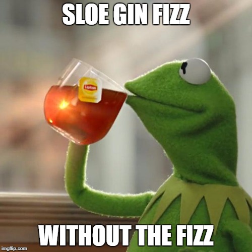 Tired of all the drama? | SLOE GIN FIZZ; WITHOUT THE FIZZ | image tagged in memes,but thats none of my business,kermit the frog | made w/ Imgflip meme maker