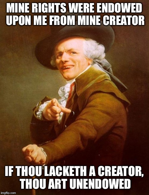 Joseph Ducreux | MINE RIGHTS WERE ENDOWED UPON ME FROM MINE CREATOR; IF THOU LACKETH A CREATOR, THOU ART UNENDOWED | image tagged in memes,joseph ducreux | made w/ Imgflip meme maker