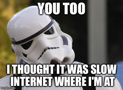 Confused stormtrooper | YOU TOO I THOUGHT IT WAS SLOW INTERNET WHERE I'M AT | image tagged in confused stormtrooper | made w/ Imgflip meme maker