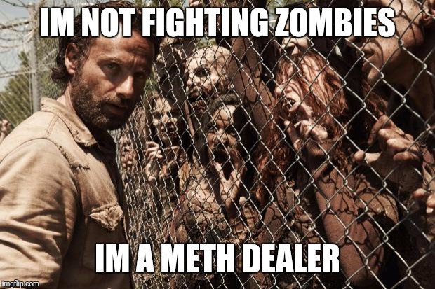 zombies | IM NOT FIGHTING ZOMBIES; IM A METH DEALER | image tagged in zombies | made w/ Imgflip meme maker