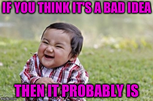 Evil Toddler Meme | IF YOU THINK IT'S A BAD IDEA THEN IT PROBABLY IS | image tagged in memes,evil toddler | made w/ Imgflip meme maker