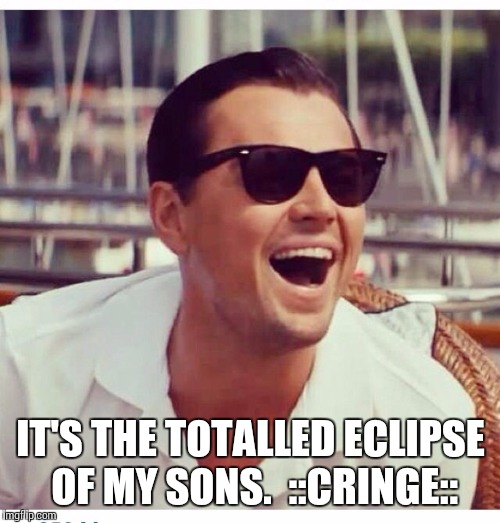 IT'S THE TOTALLED ECLIPSE OF MY SONS.  ::CRINGE:: | made w/ Imgflip meme maker