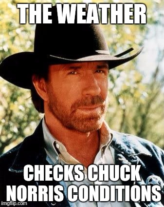 Chuck Norris Meme | THE WEATHER; CHECKS CHUCK NORRIS CONDITIONS | image tagged in memes,chuck norris | made w/ Imgflip meme maker