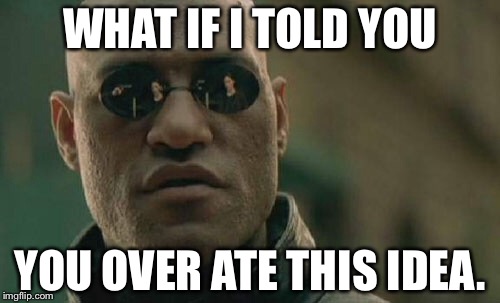 Matrix Morpheus Meme | WHAT IF I TOLD YOU YOU OVER ATE THIS IDEA. | image tagged in memes,matrix morpheus | made w/ Imgflip meme maker