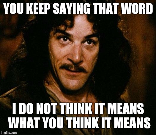 Inigo Montoya | YOU KEEP SAYING THAT WORD; I DO NOT THINK IT MEANS WHAT YOU THINK IT MEANS | image tagged in memes,inigo montoya | made w/ Imgflip meme maker