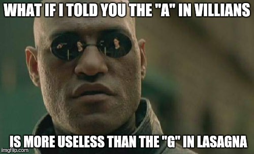 Matrix Morpheus Meme | WHAT IF I TOLD YOU THE "A" IN VILLIANS; IS MORE USELESS THAN THE "G" IN LASAGNA | image tagged in memes,matrix morpheus | made w/ Imgflip meme maker