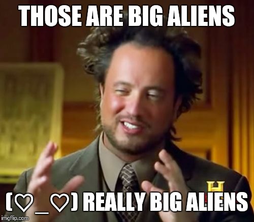 Ancient Aliens Meme | THOSE ARE BIG ALIENS; (♡_♡) REALLY BIG ALIENS | image tagged in memes,ancient aliens | made w/ Imgflip meme maker