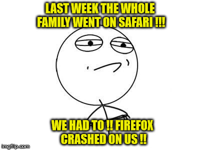 Challenge Accepted Rage Face Meme | LAST WEEK THE WHOLE FAMILY WENT ON SAFARI !!! WE HAD TO !! FIREFOX CRASHED ON US !! | image tagged in memes,challenge accepted rage face | made w/ Imgflip meme maker