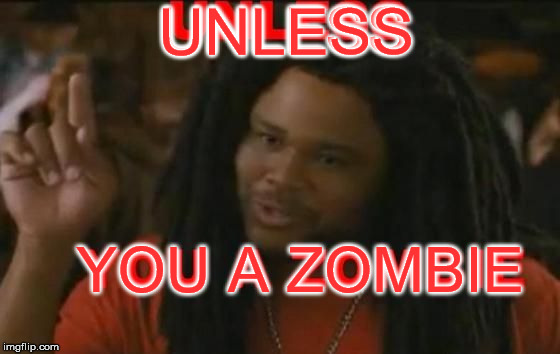 Zombie | UNLESS; UNLESS; YOU A ZOMBIE | image tagged in zombie | made w/ Imgflip meme maker