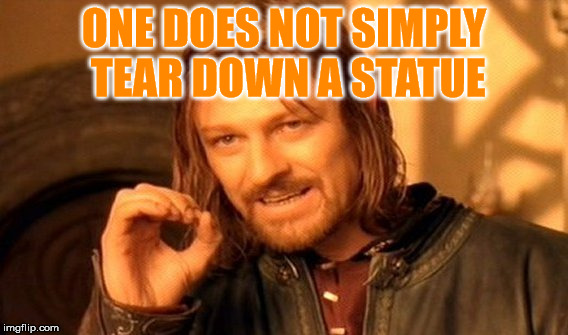 Unless you're a millennial celestial virgin. | ONE DOES NOT SIMPLY TEAR DOWN A STATUE | image tagged in memes,one does not simply,dumb snowflakes | made w/ Imgflip meme maker