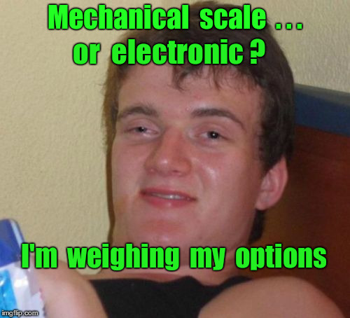 10 Guy Weighing His Options | Mechanical  scale  . . . or  electronic ? I'm  weighing  my  options | image tagged in memes,10 guy | made w/ Imgflip meme maker