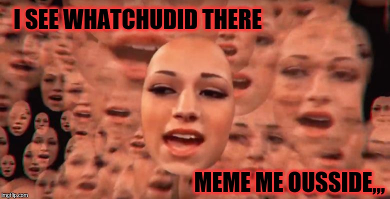 CASH ME OUSSIDE OUSSIDE OUSSIDE,,, | I SEE WHATCHUDID THERE MEME ME OUSSIDE,,, | image tagged in cash me ousside ousside ousside   | made w/ Imgflip meme maker