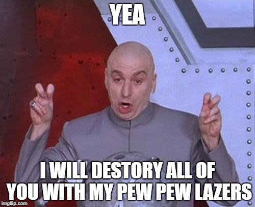 Dr Evil Laser Meme | YEA; I WILL DESTORY ALL OF YOU WITH MY PEW PEW LAZERS | image tagged in memes,dr evil laser | made w/ Imgflip meme maker
