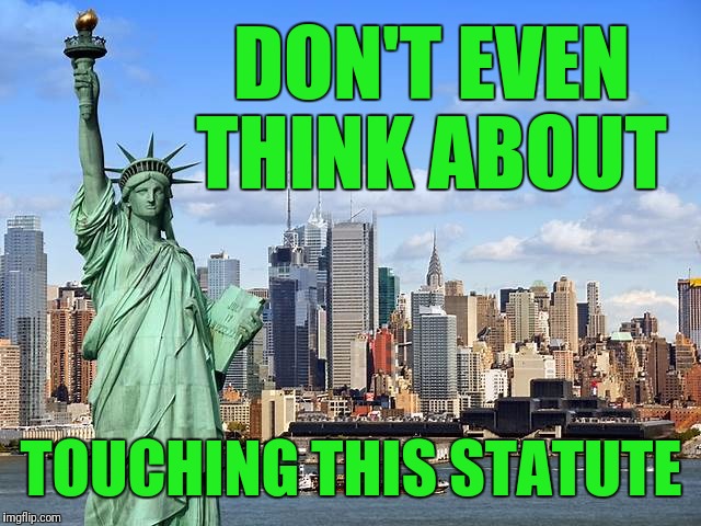 Hands Off! | DON'T EVEN THINK ABOUT; TOUCHING THIS STATUTE | image tagged in liberty,statue of liberty,statues,statue,freedom | made w/ Imgflip meme maker